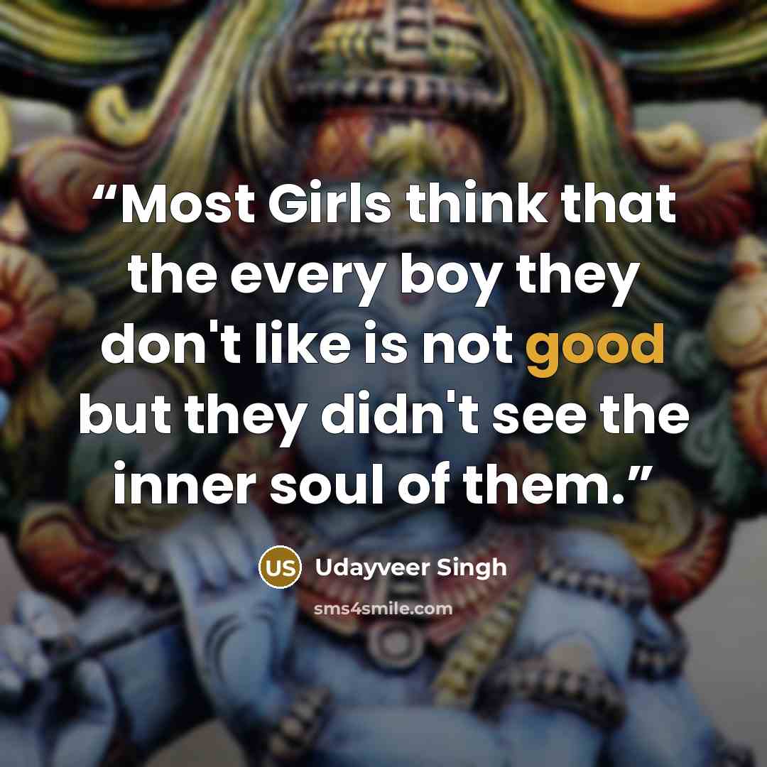 “Most Girls think that the every boy they don't like is not good but they didn't see the inner soul of them.” quote by Udayveer Singh