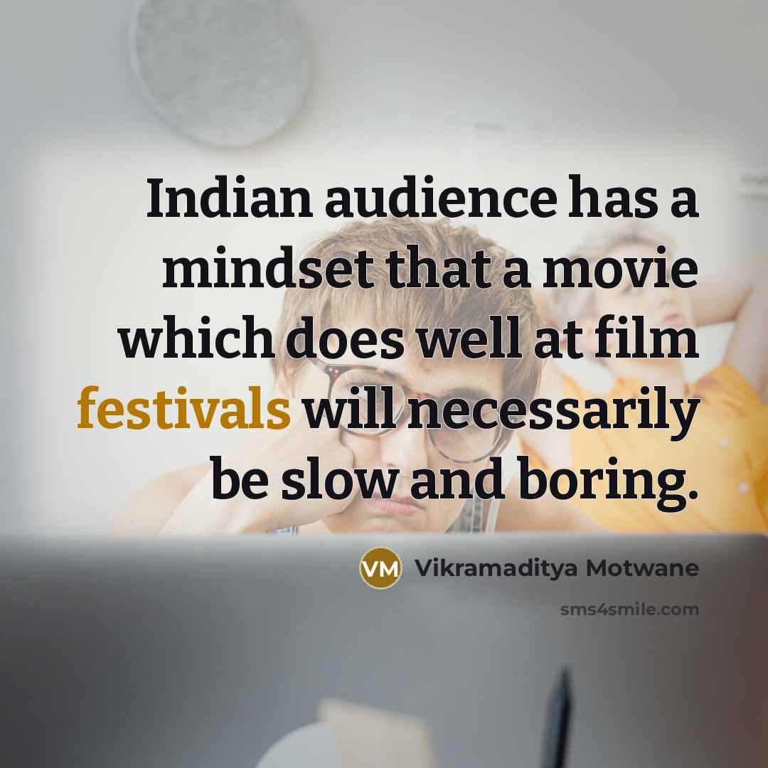 “Indian audience has a mindset that a movie which does well at film festivals will necessarily be slow and boring.” quote by Vikramaditya Motwane