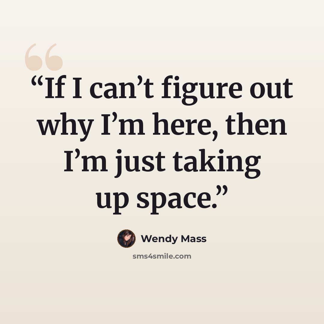 “If I can’t figure out why I’m here, then I’m just taking up space.” quote by Wendy Mass