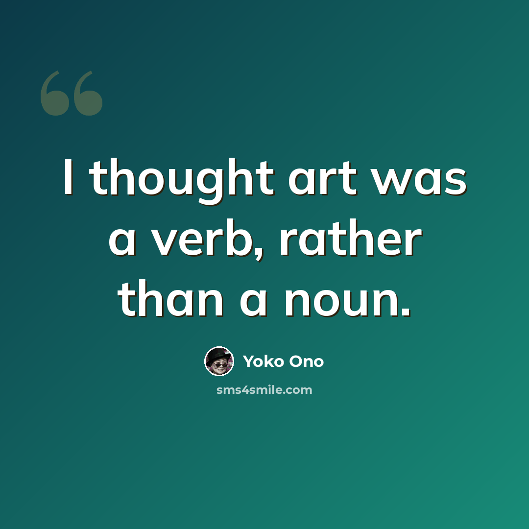 “I thought art was a verb, rather than a noun.” quote by Yoko Ono