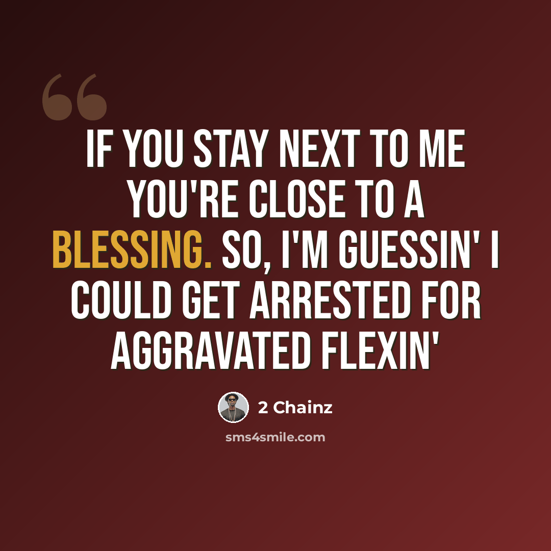 “If you stay next to me you're close to a blessing. So, I'm guessin' I could get arrested for aggravated flexin'” quote by 2 Chainz