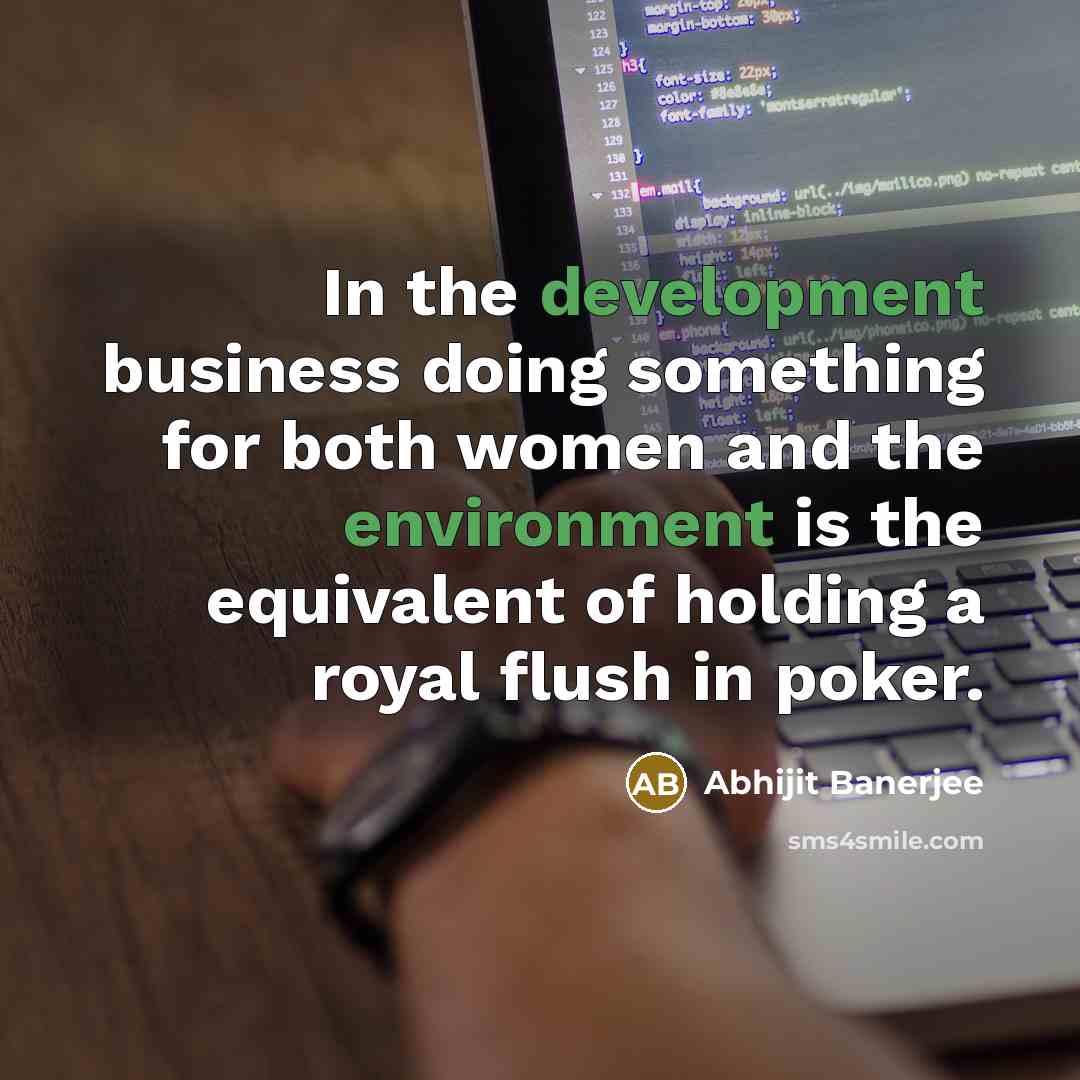 “In the development business doing something for both women and the environment is the equivalent of holding a royal flush in poker.” quote by Abhijit Banerjee