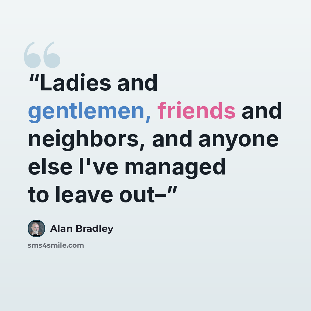 “Ladies and gentlemen, friends and neighbors, and anyone else I've managed to leave out–” quote by Alan Bradley