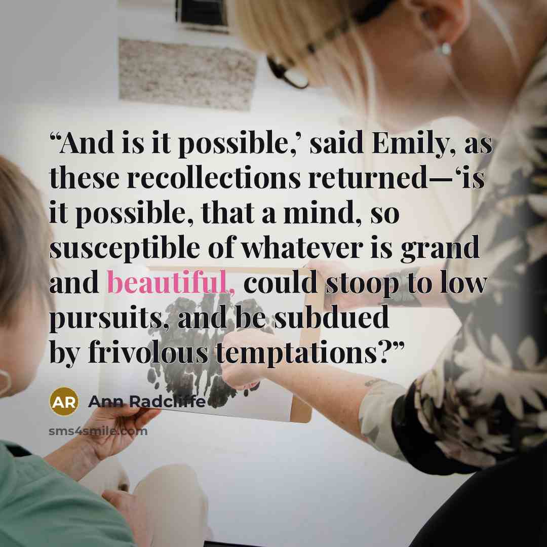 “And is it possible,’ said Emily, as these recollections returned—‘is it possible, that a mind, so susceptible of whatever is grand and beautiful, could stoop to low pursuits, and be subdued by frivolous temptations?” quote by Ann Radcliffe