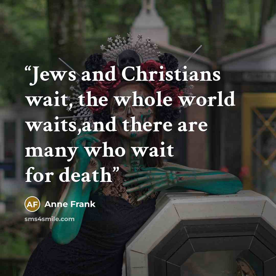 “Jews and Christians wait, the whole world waits,and there are many who wait for death” quote by Anne Frank