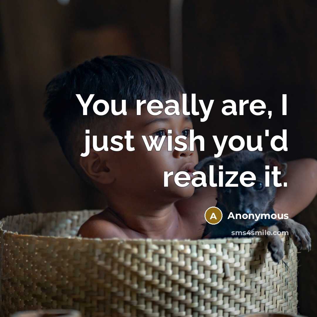 “You really are, I just wish you'd realize it.” quote by Anonymous