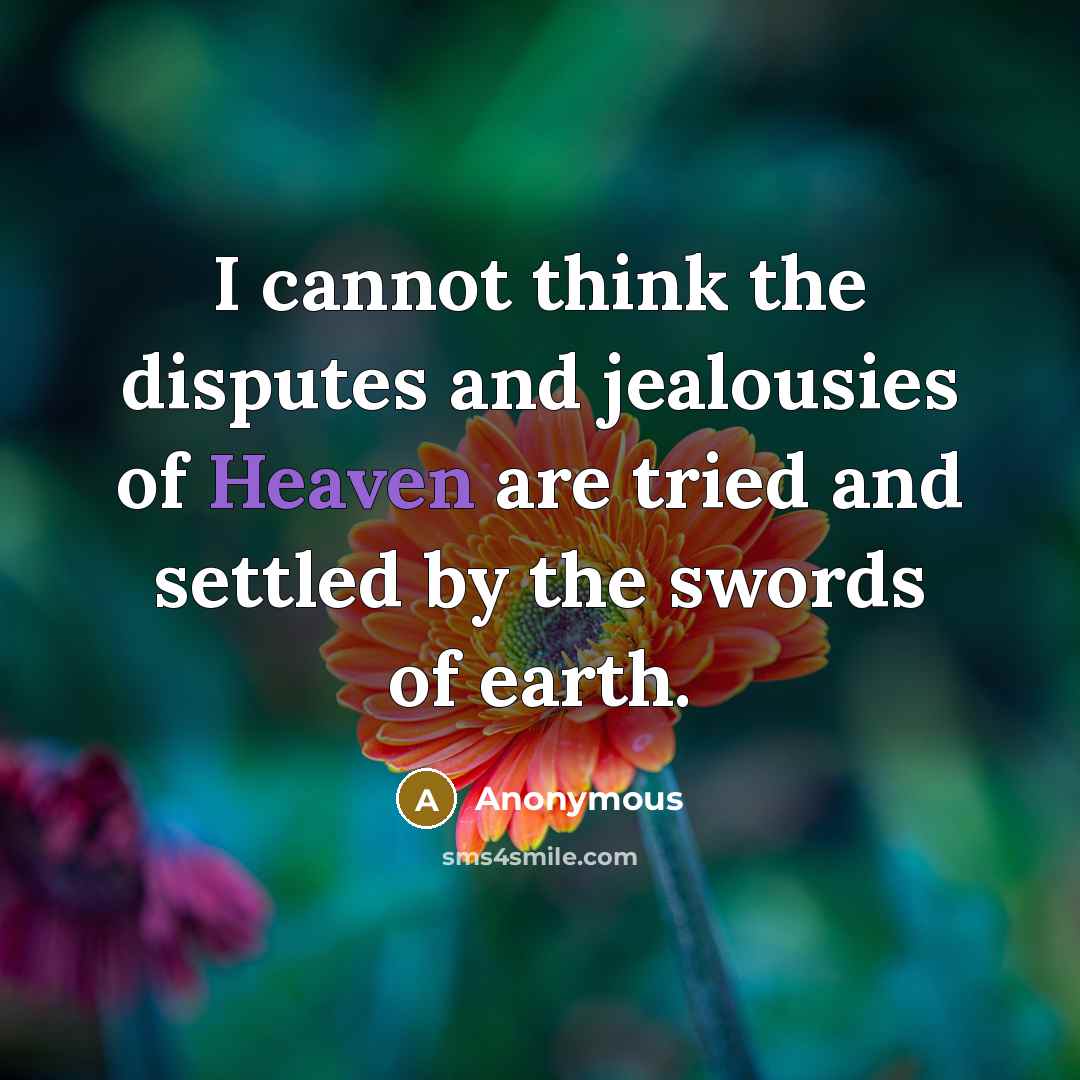 “I cannot think the disputes and jealousies of Heaven are tried and settled by the swords of earth.” quote by Anonymous