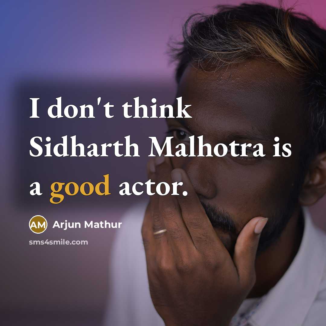 “I don't think Sidharth Malhotra is a good actor.” quote by Arjun Mathur
