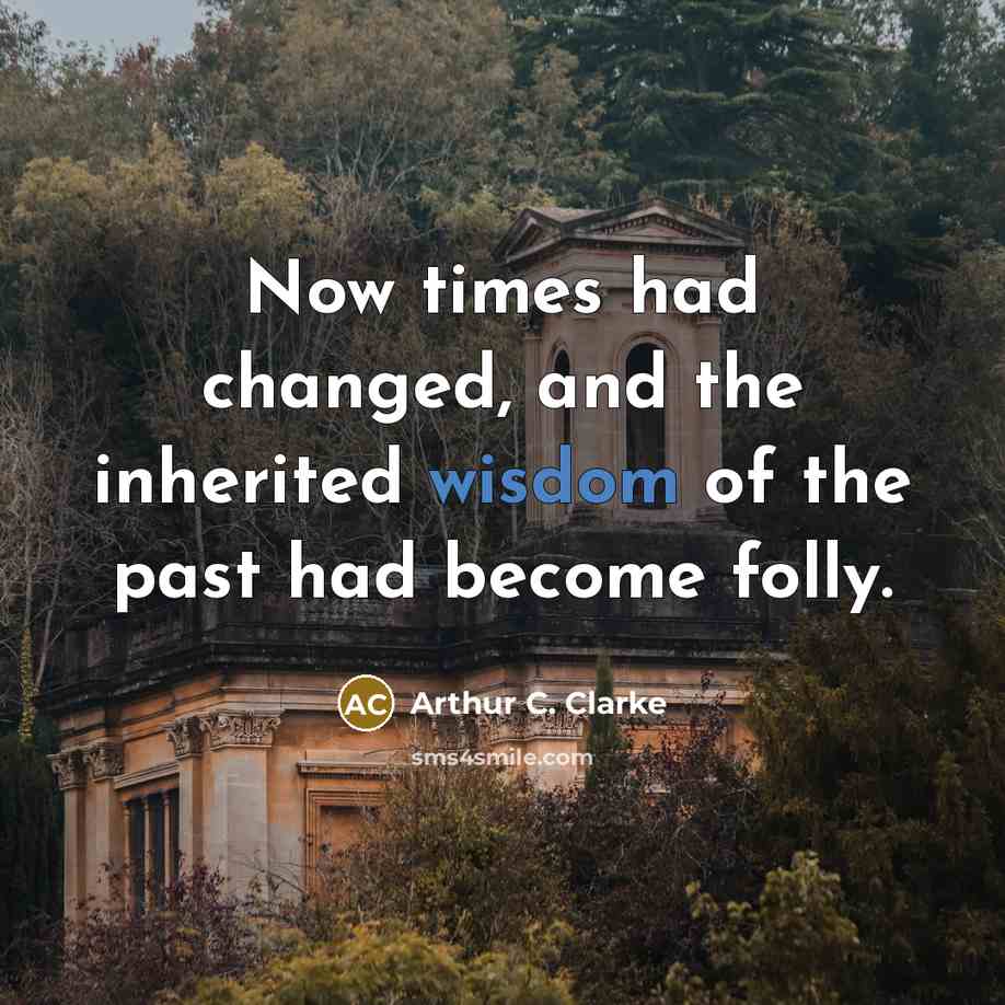 “Now times had changed, and the inherited wisdom of the past had become folly.” quote by Arthur C. Clarke