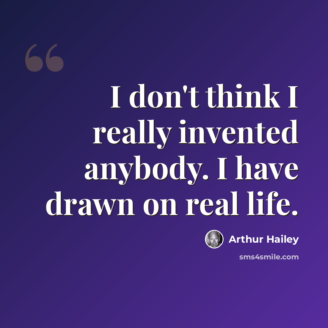 “I don't think I really invented anybody. I have drawn on real life.” quote by Arthur Hailey