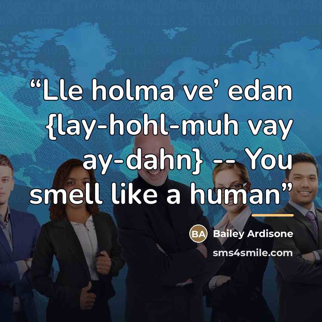 “Lle holma ve’ edan {lay-hohl-muh vay ay-dahn} -- You smell like a human” quote by Bailey Ardisone