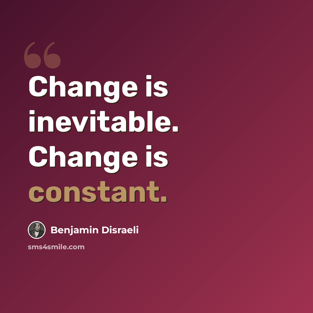 “Change is inevitable. Change is constant.” quote by Benjamin Disraeli
