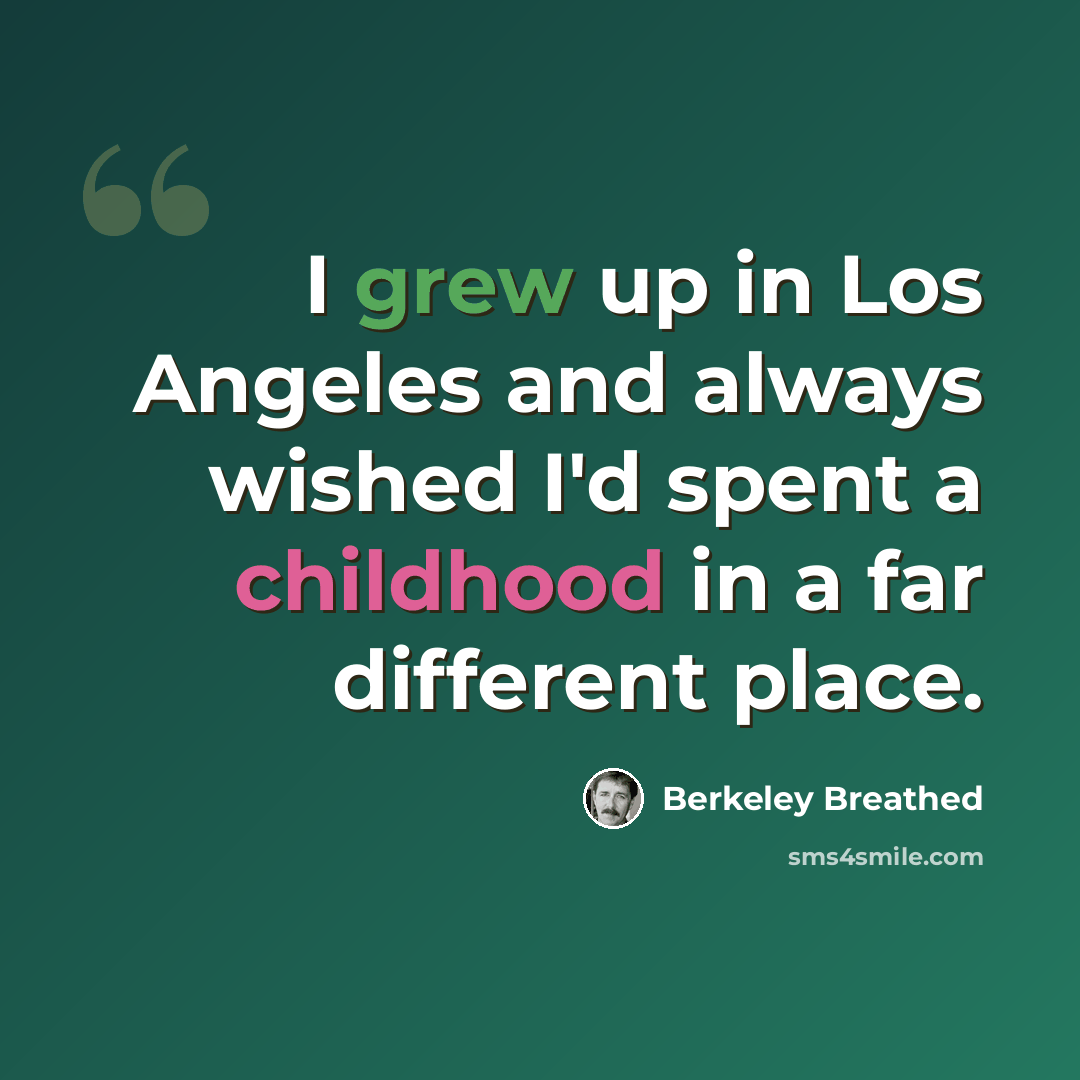 “I grew up in Los Angeles and always wished I'd spent a childhood in a far different place.” quote by Berkeley Breathed