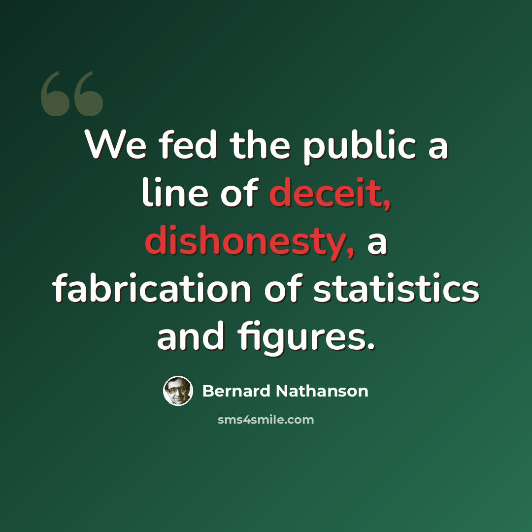 “We fed the public a line of deceit, dishonesty, a fabrication of statistics and figures.” quote by Bernard Nathanson
