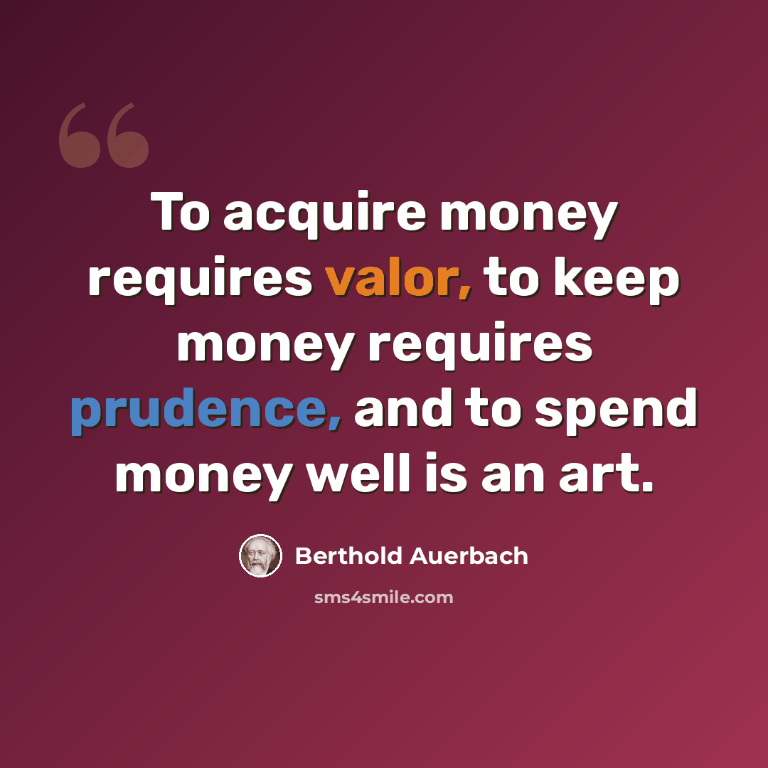 “To acquire money requires valor, to keep money requires prudence, and to spend money well is an art.” quote by Berthold Auerbach