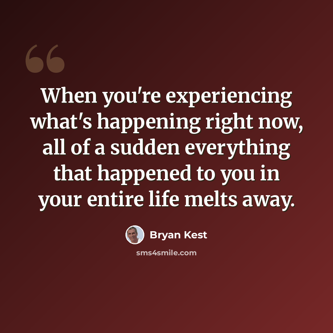 “When you're experiencing what's happening right now, all of a sudden everything that happened to you in your entire life melts away.” quote by Bryan Kest