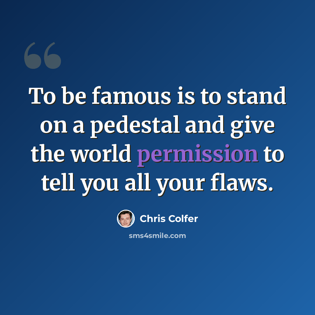 “To be famous is to stand on a pedestal and give the world permission to tell you all your flaws.” quote by Chris Colfer