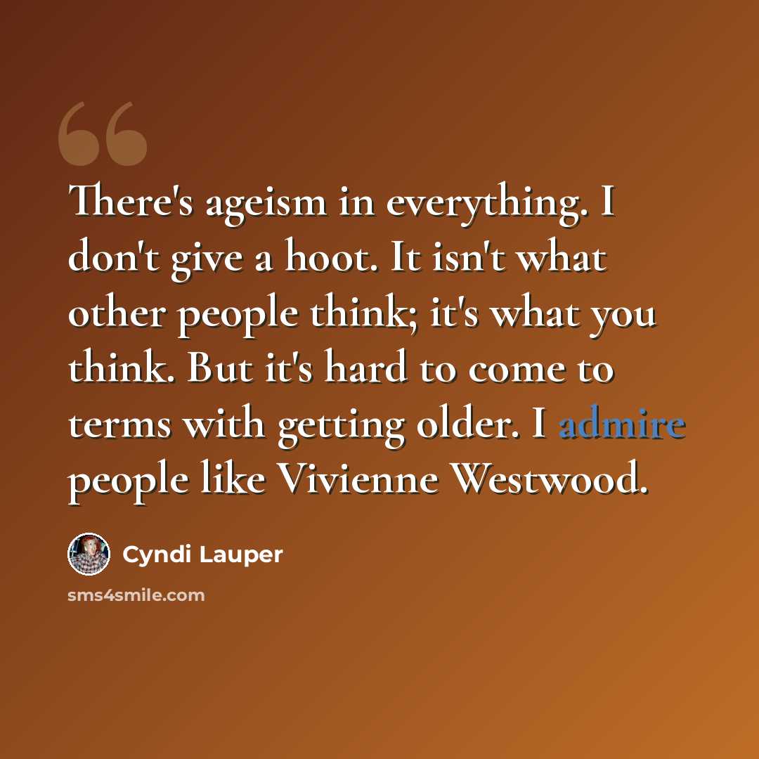 “There's ageism in everything. I don't give a hoot. It isn't what other people think; it's what you think. But it's hard to come to terms with getting older. I admire people like Vivienne Westwood.” quote by Cyndi Lauper