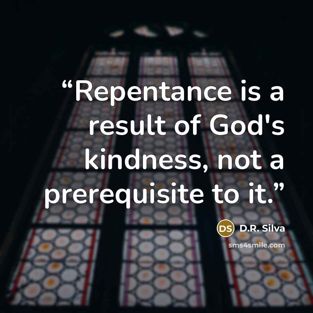 “Repentance is a result of God's kindness, not a prerequisite to it.” quote by D.R. Silva