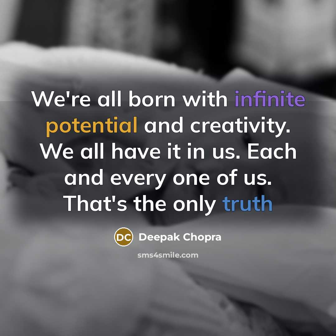 “We're all born with infinite potential and creativity. We all have it in us. Each and every one of us. That's the only truth” quote by Deepak Chopra