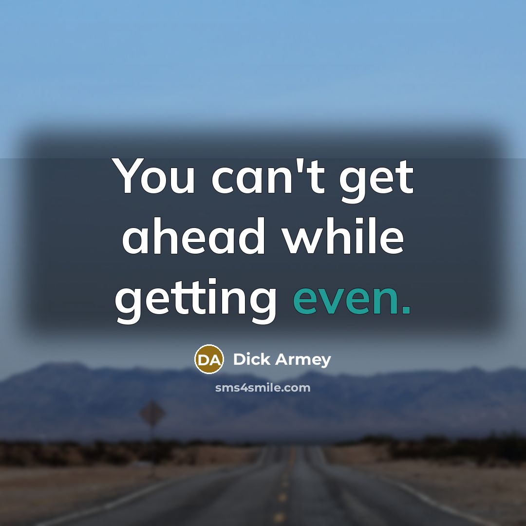 “You can't get ahead while getting even.” quote by Dick Armey