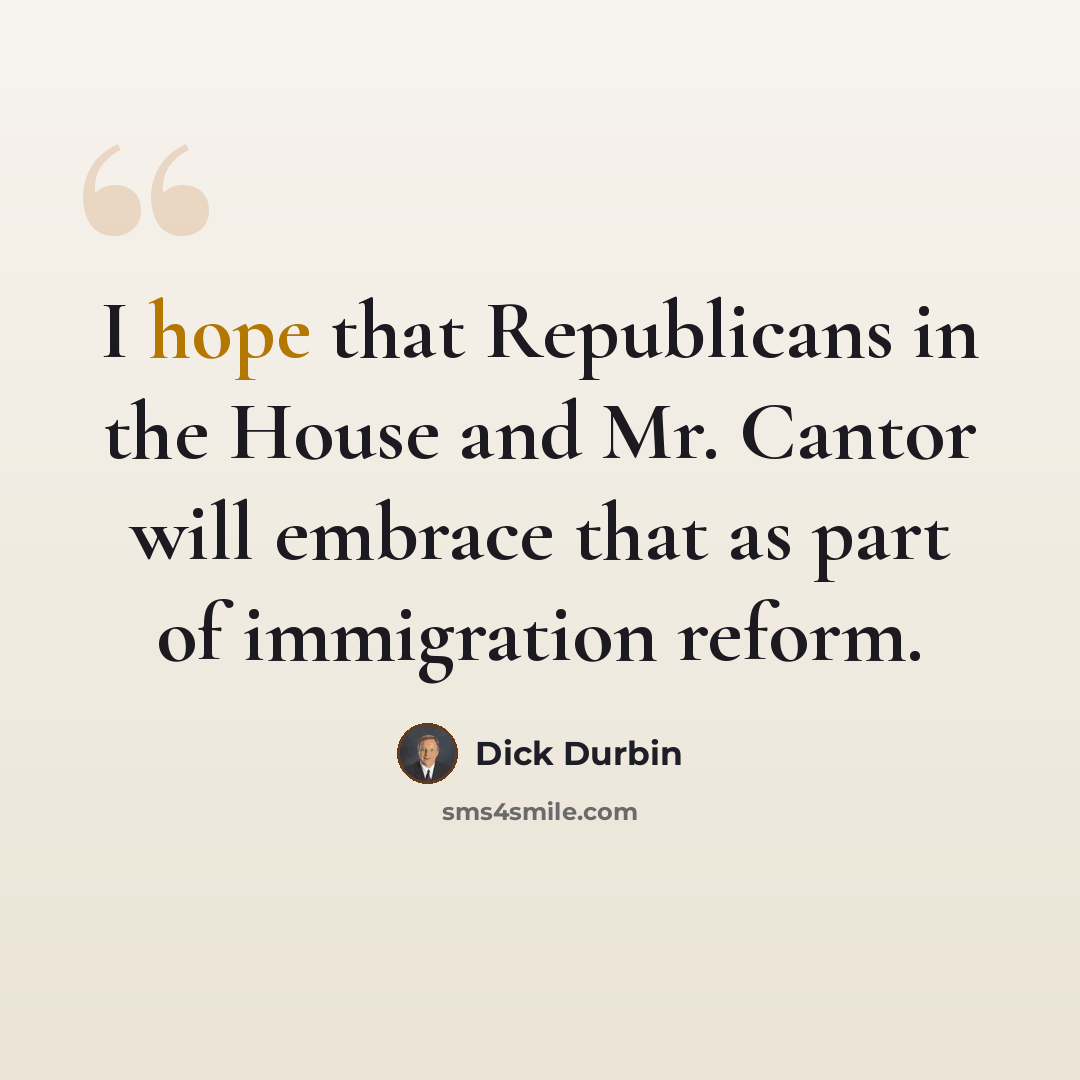“I hope that Republicans in the House and Mr. Cantor will embrace that as part of immigration reform.” quote by Dick Durbin