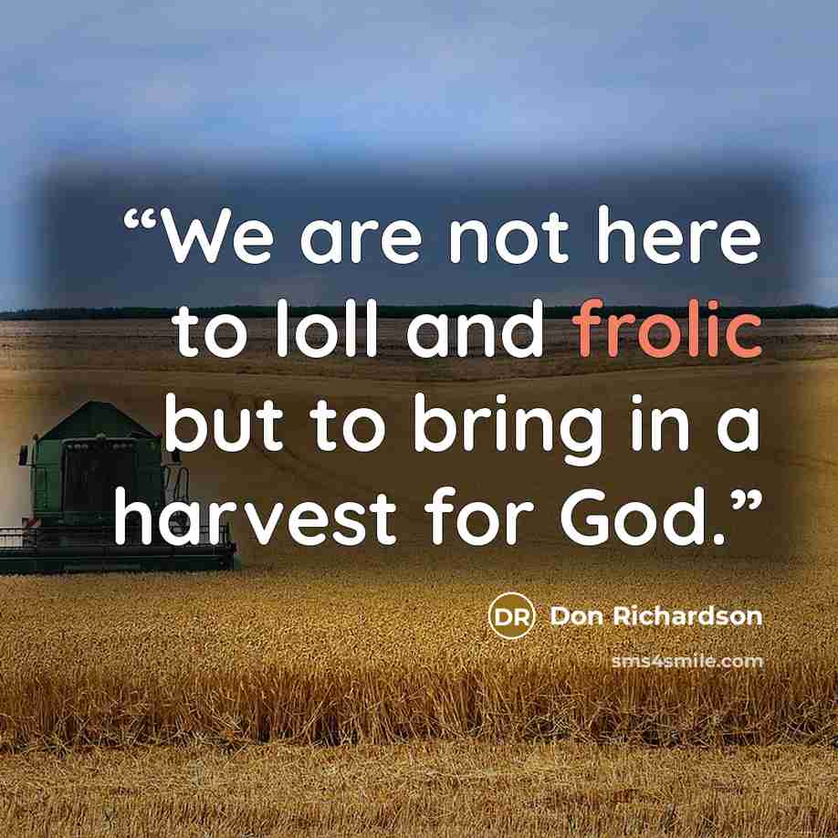 “We are not here to loll and frolic but to bring in a harvest for God.” quote by Don Richardson
