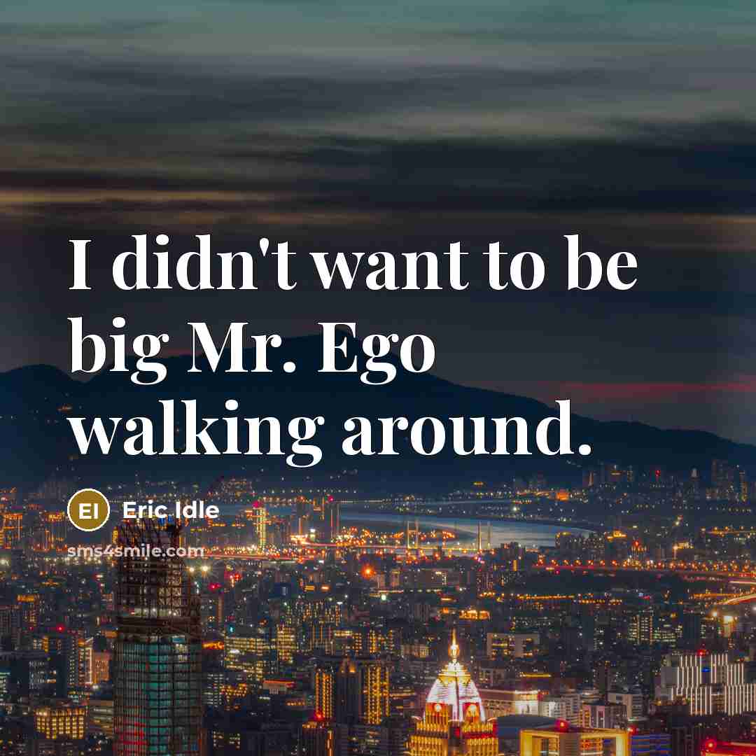 “I didn't want to be big Mr. Ego walking around.” quote by Eric Idle