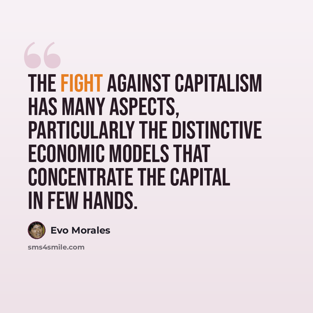 “The fight against capitalism has many aspects, particularly the distinctive economic models that concentrate the capital in few hands.” quote by Evo Morales