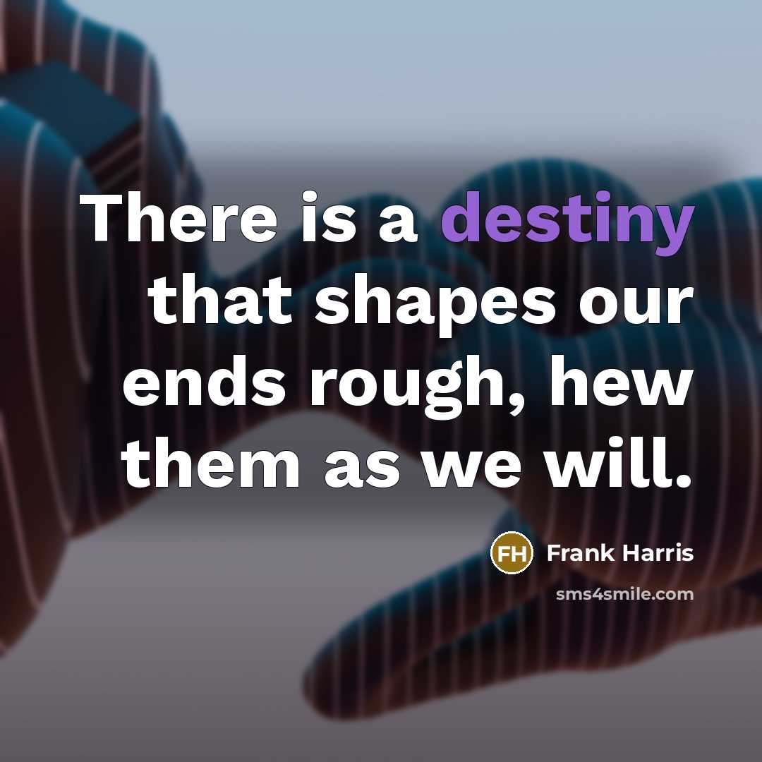 “There is a destiny that shapes our ends rough, hew them as we will.” quote by Frank Harris
