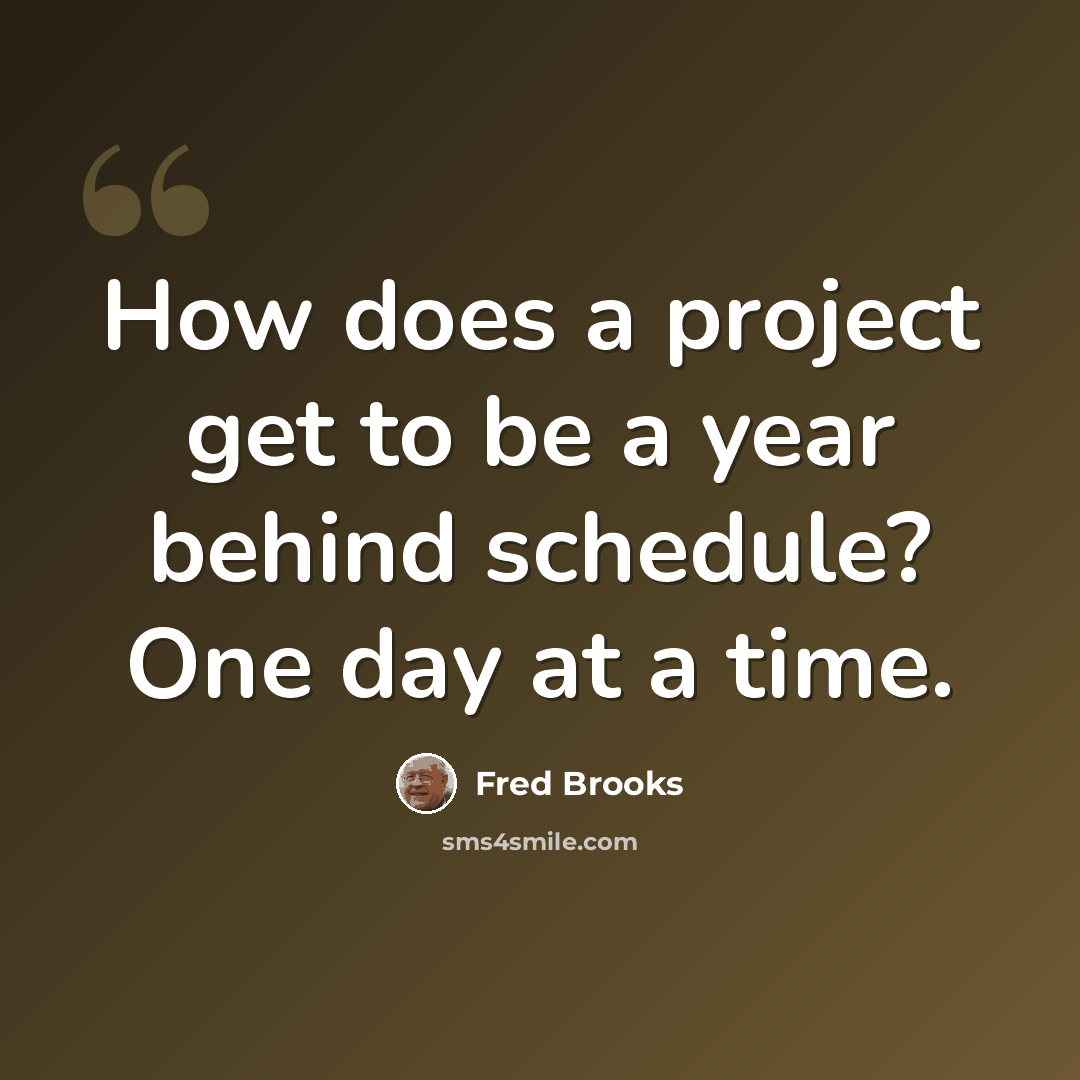 “How does a project get to be a year behind schedule? One day at a time.” quote by Fred Brooks