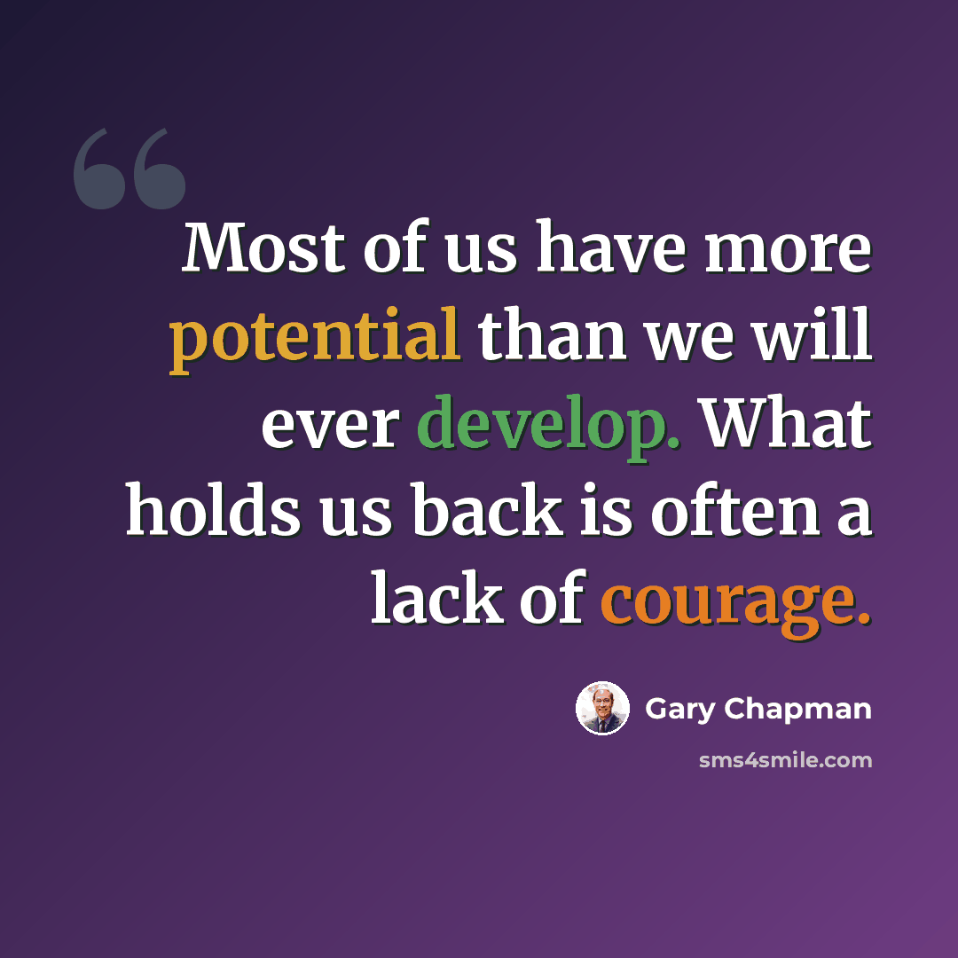 “Most of us have more potential than we will ever develop. What holds us back is often a lack of courage.” quote by Gary Chapman