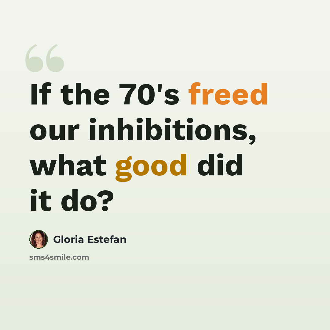 “If the 70's freed our inhibitions, what good did it do?” quote by Gloria Estefan
