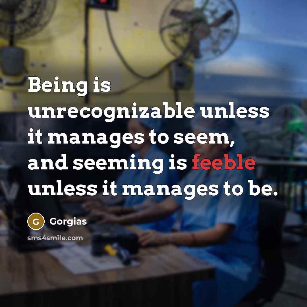 “Being is unrecognizable unless it manages to seem, and seeming is feeble unless it manages to be.” quote by Gorgias