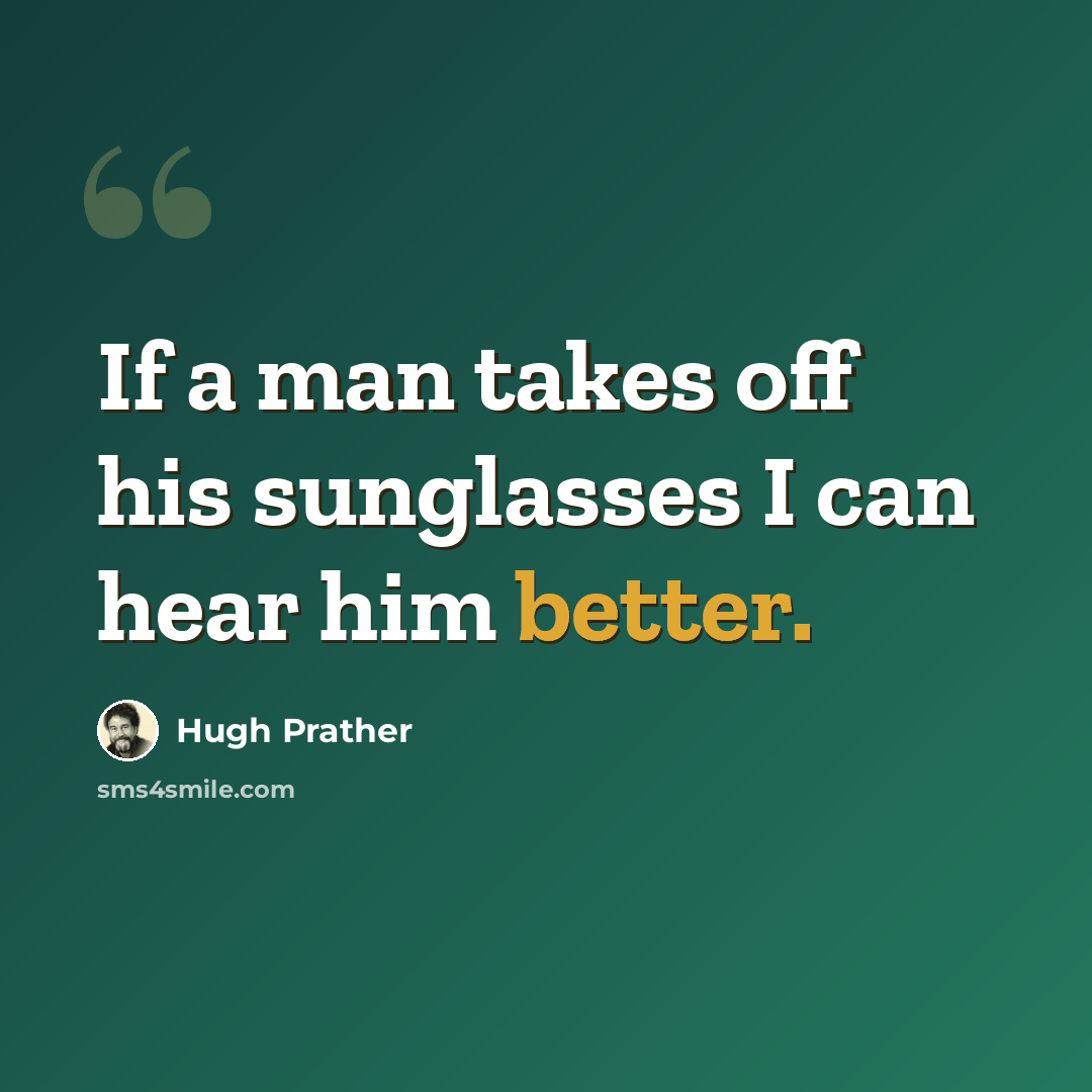 “If a man takes off his sunglasses I can hear him better.” quote by Hugh Prather