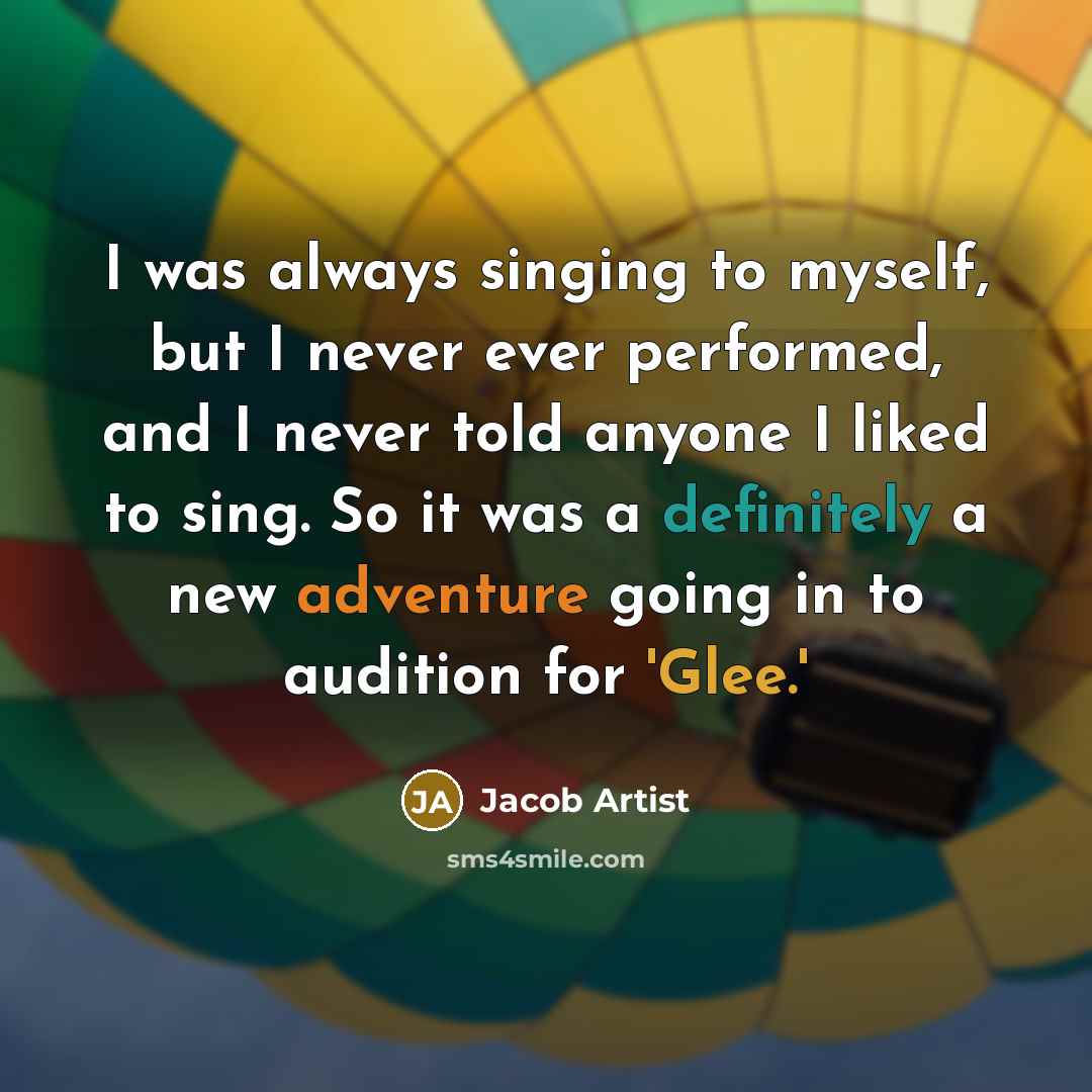 “I was always singing to myself, but I never ever performed, and I never told anyone I liked to sing. So it was a definitely a new adventure going in to audition for 'Glee.'” quote by Jacob Artist