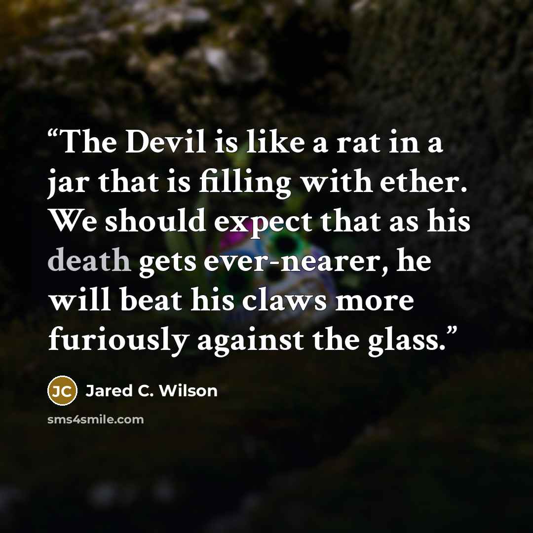 “The Devil is like a rat in a jar that is filling with ether. We should expect that as his death gets ever-nearer, he will beat his claws more furiously against the glass.” quote by Jared C. Wilson