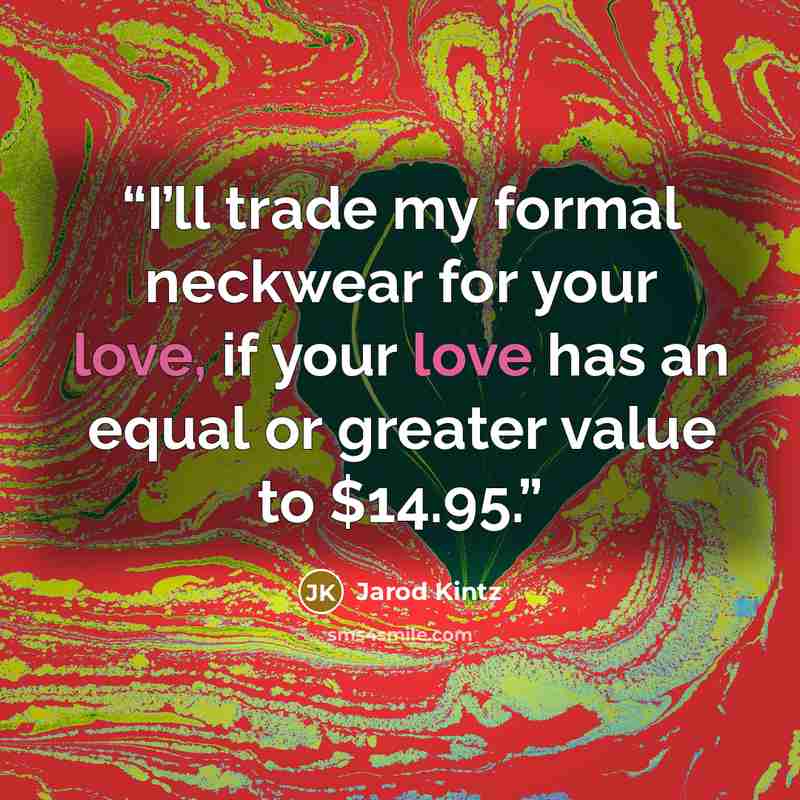 “I’ll trade my formal neckwear for your love, if your love has an equal or greater value to $14.95.” quote by Jarod Kintz
