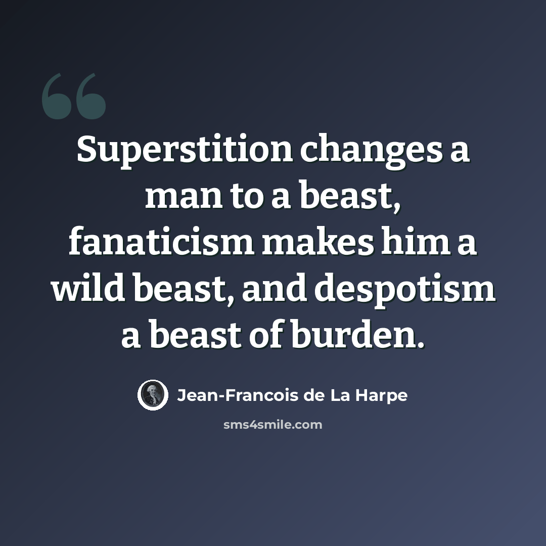 “Superstition changes a man to a beast, fanaticism makes him a wild beast, and despotism a beast of burden.” quote by Jean-Francois de La Harpe