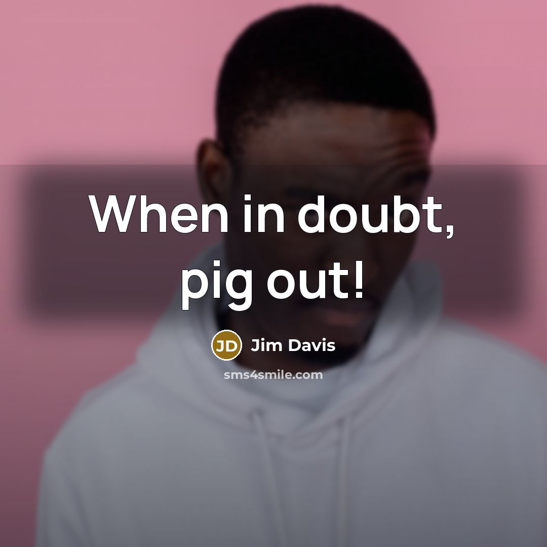 “When in doubt, pig out!” quote by Jim Davis