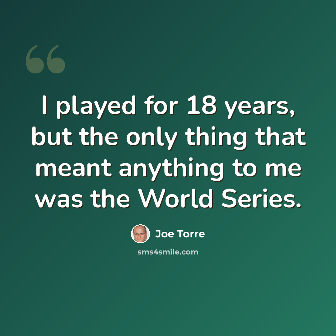 “I played for 18 years, but the only thing that meant anything to me was the World Series.” quote by Joe Torre