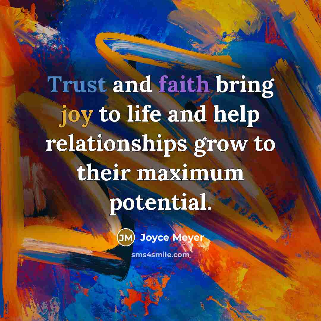 “Trust and faith bring joy to life and help relationships grow to their maximum potential.” quote by Joyce Meyer