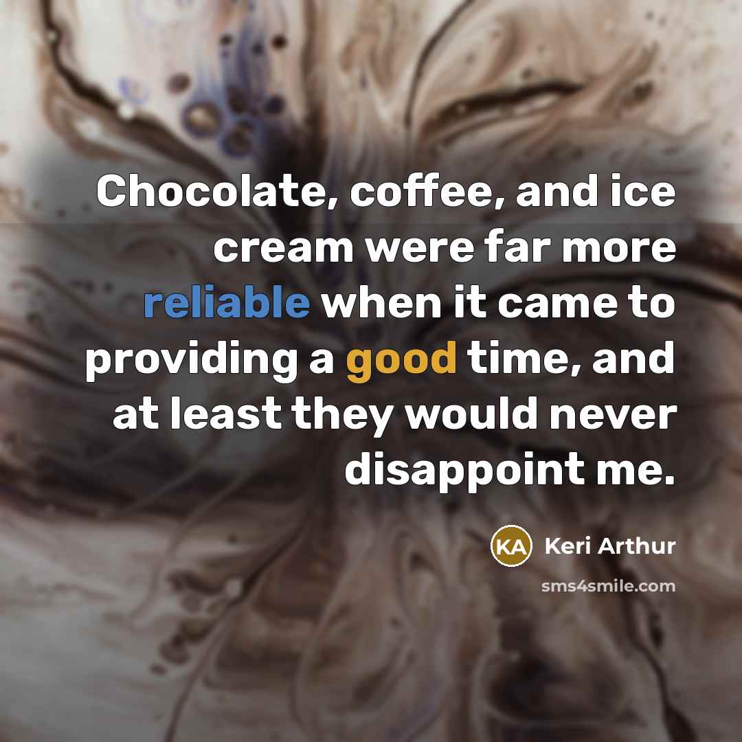 “Chocolate, coffee, and ice cream were far more reliable when it came to providing a good time, and at least they would never disappoint me.” quote by Keri Arthur