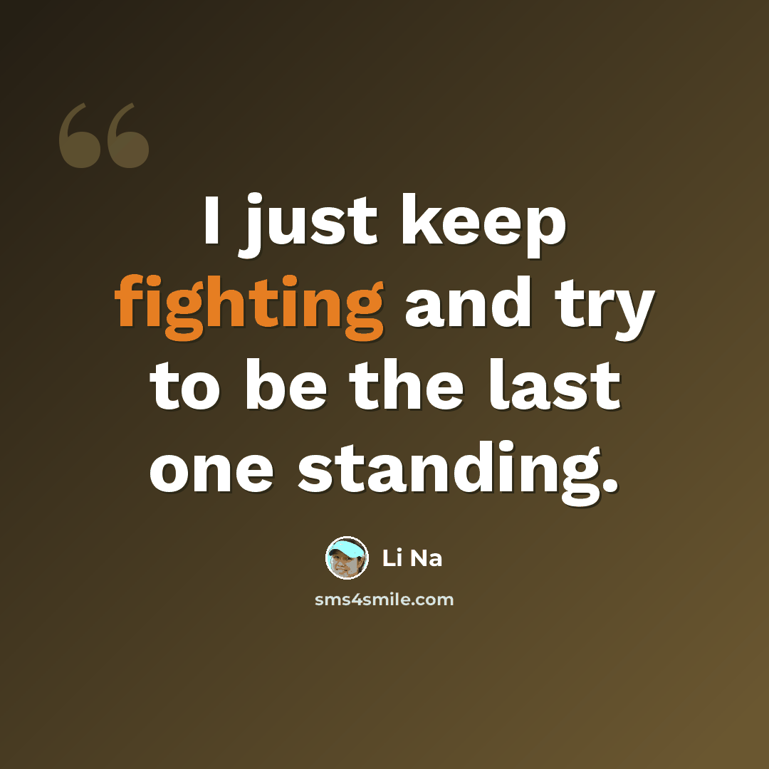 “I just keep fighting and try to be the last one standing.” quote by Li Na