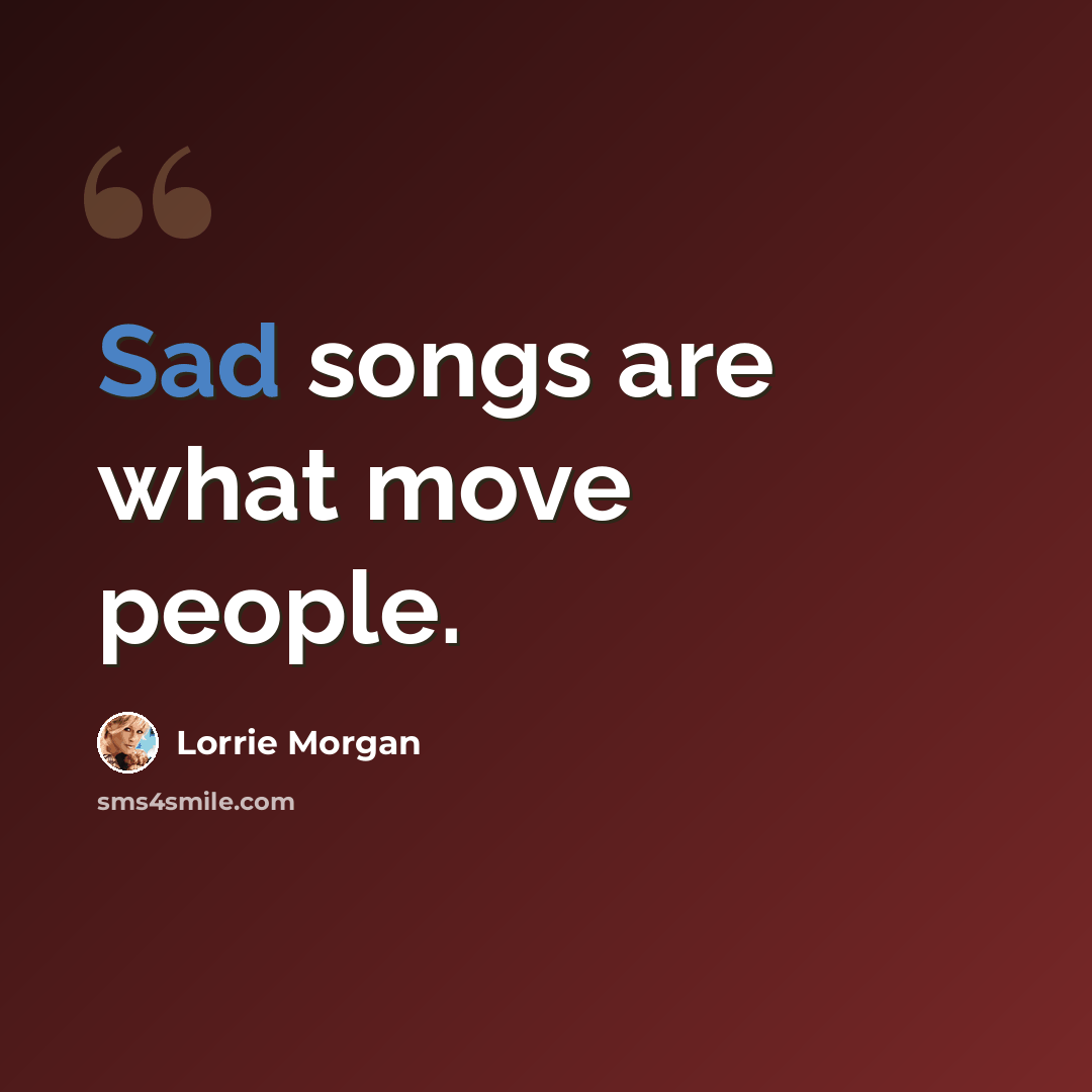 “Sad songs are what move people.” quote by Lorrie Morgan