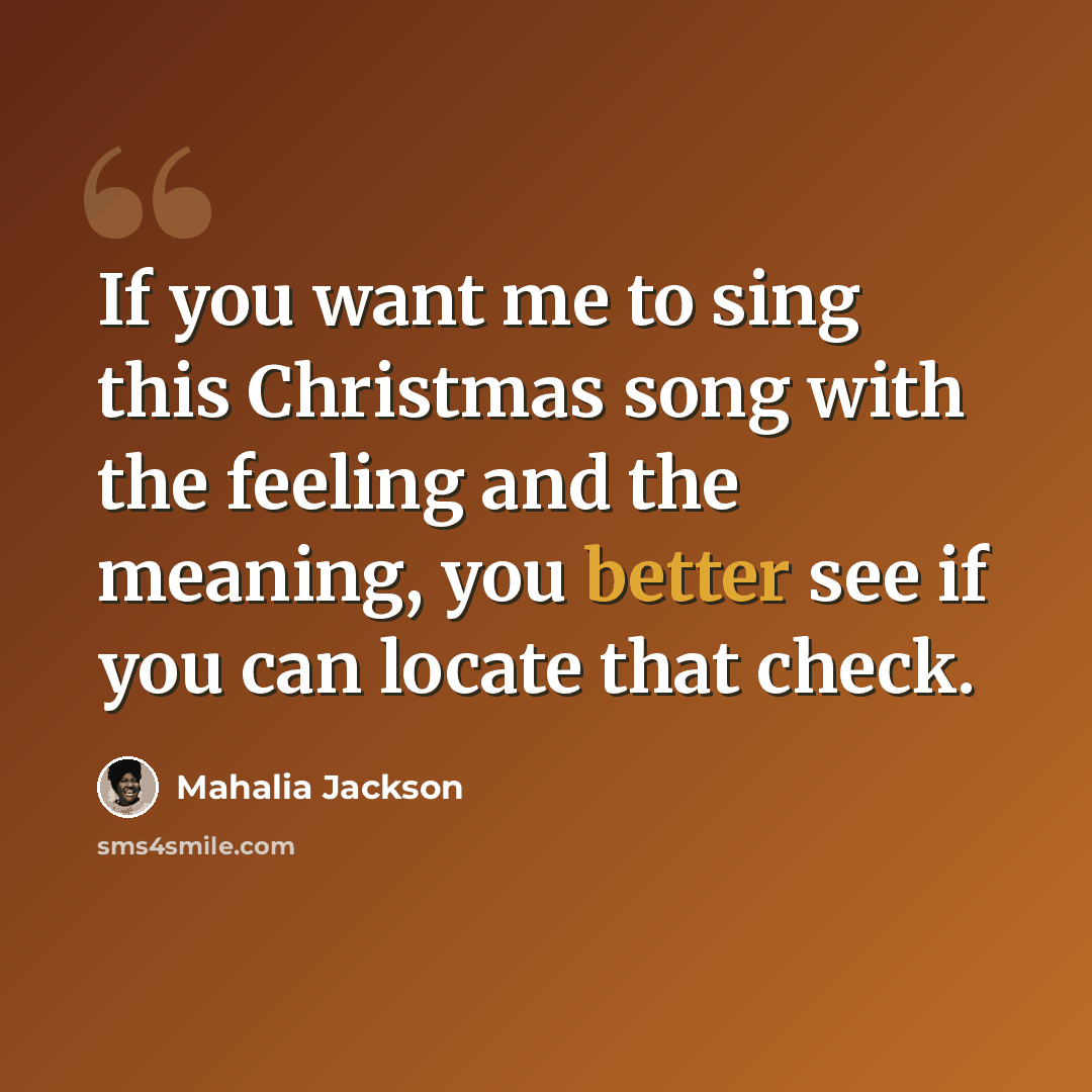 “If you want me to sing this Christmas song with the feeling and the meaning, you better see if you can locate that check.” quote by Mahalia Jackson