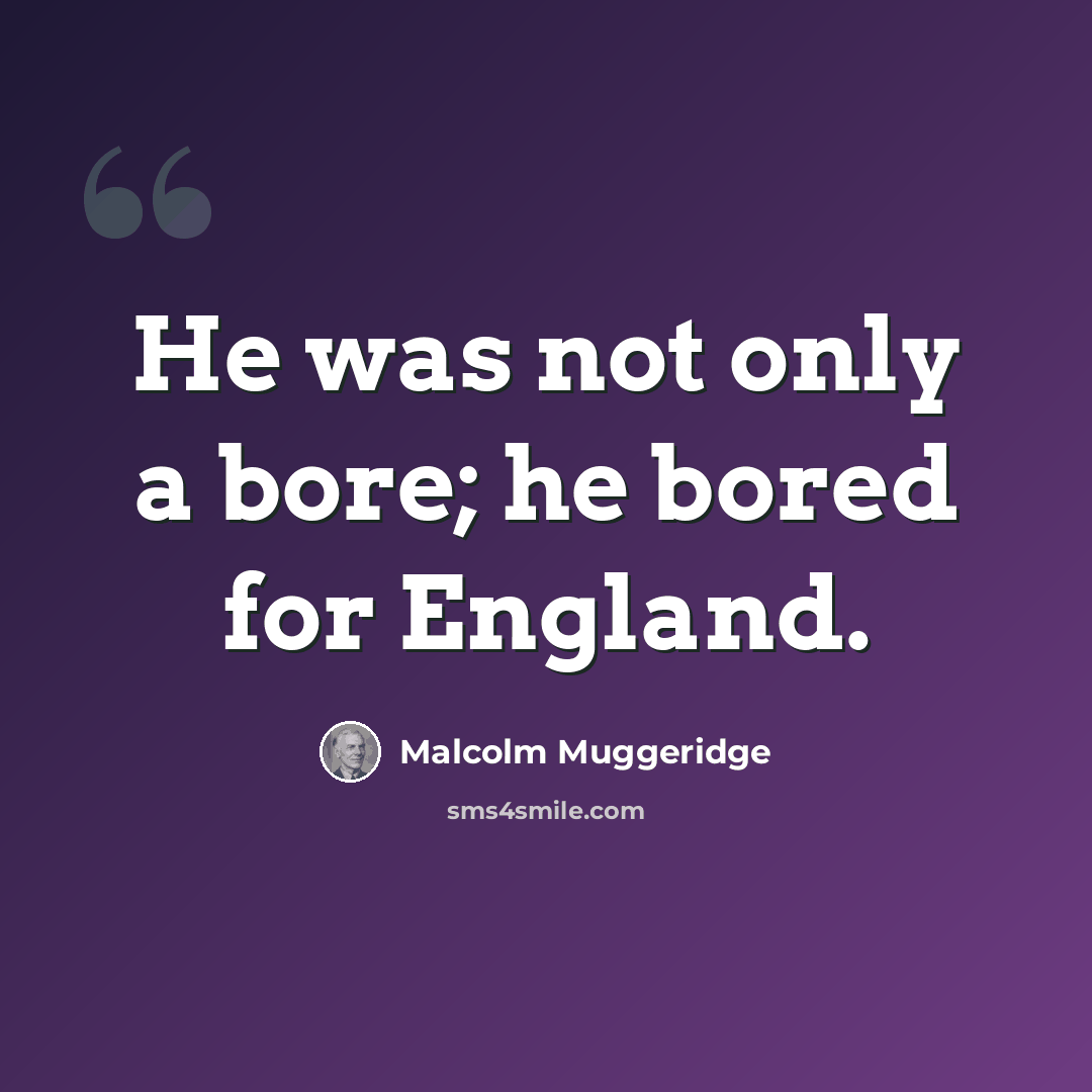 “He was not only a bore; he bored for England.” quote by Malcolm Muggeridge