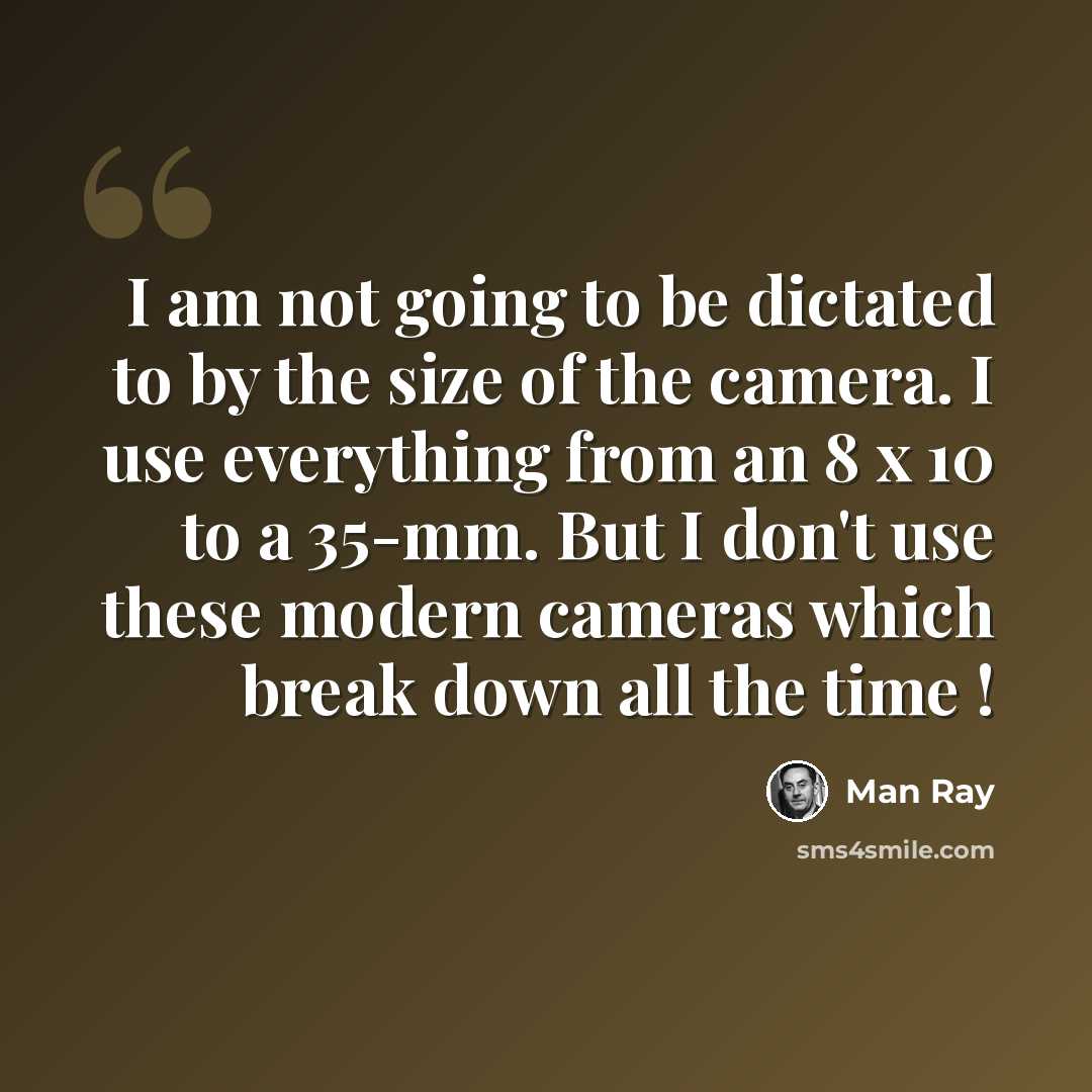 “I am not going to be dictated to by the size of the camera. I use everything from an 8 x 10 to a 35-mm. But I don't use these modern cameras which break down all the time !” quote by Man Ray