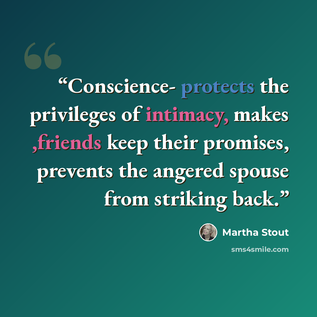 “Conscience- protects the privileges of intimacy, makes ,friends keep their promises, prevents the angered spouse from striking back.” quote by Martha Stout