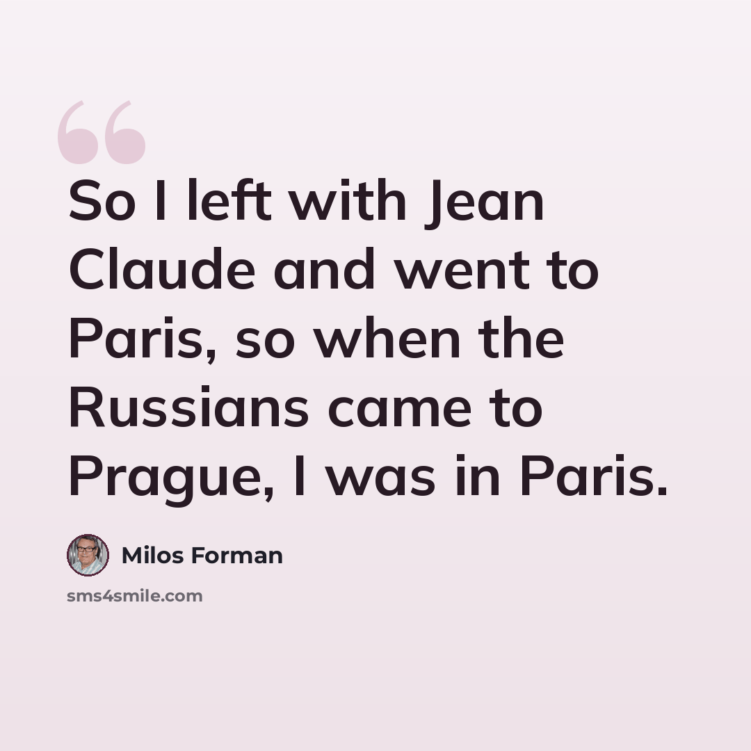“So I left with Jean Claude and went to Paris, so when the Russians came to Prague, I was in Paris.” quote by Milos Forman